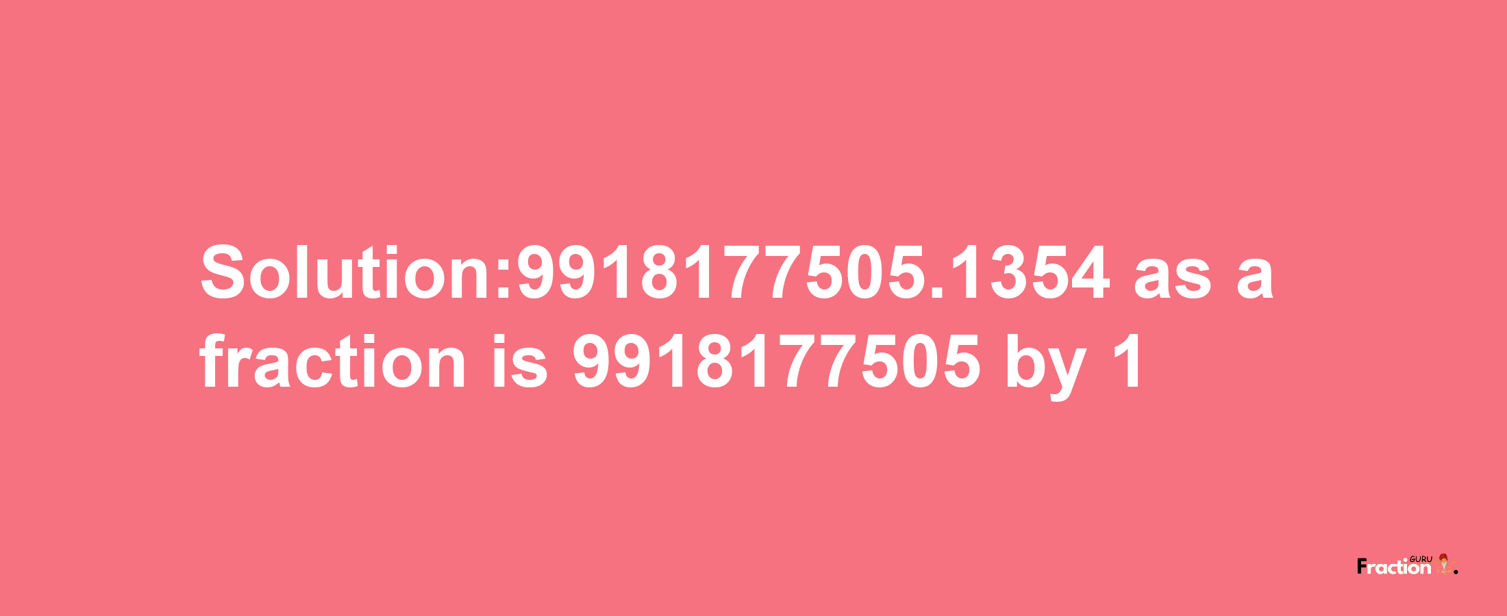 Solution:9918177505.1354 as a fraction is 9918177505/1