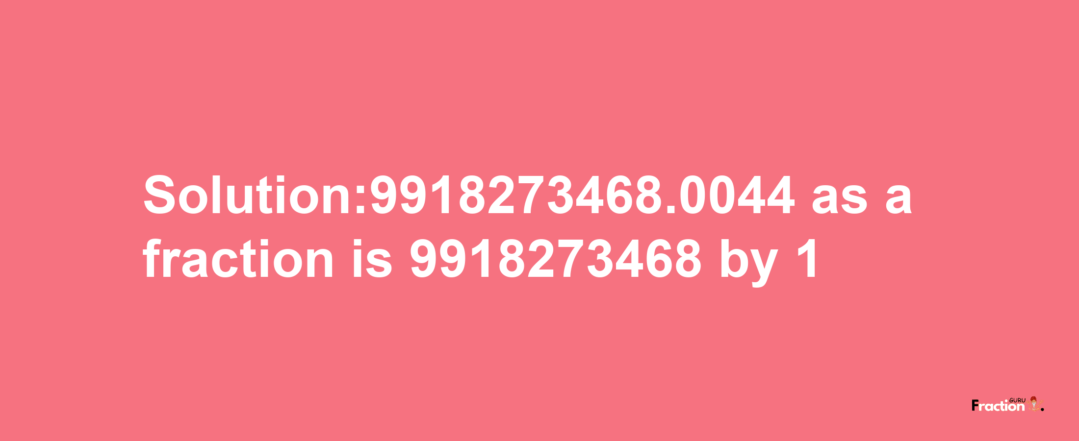 Solution:9918273468.0044 as a fraction is 9918273468/1