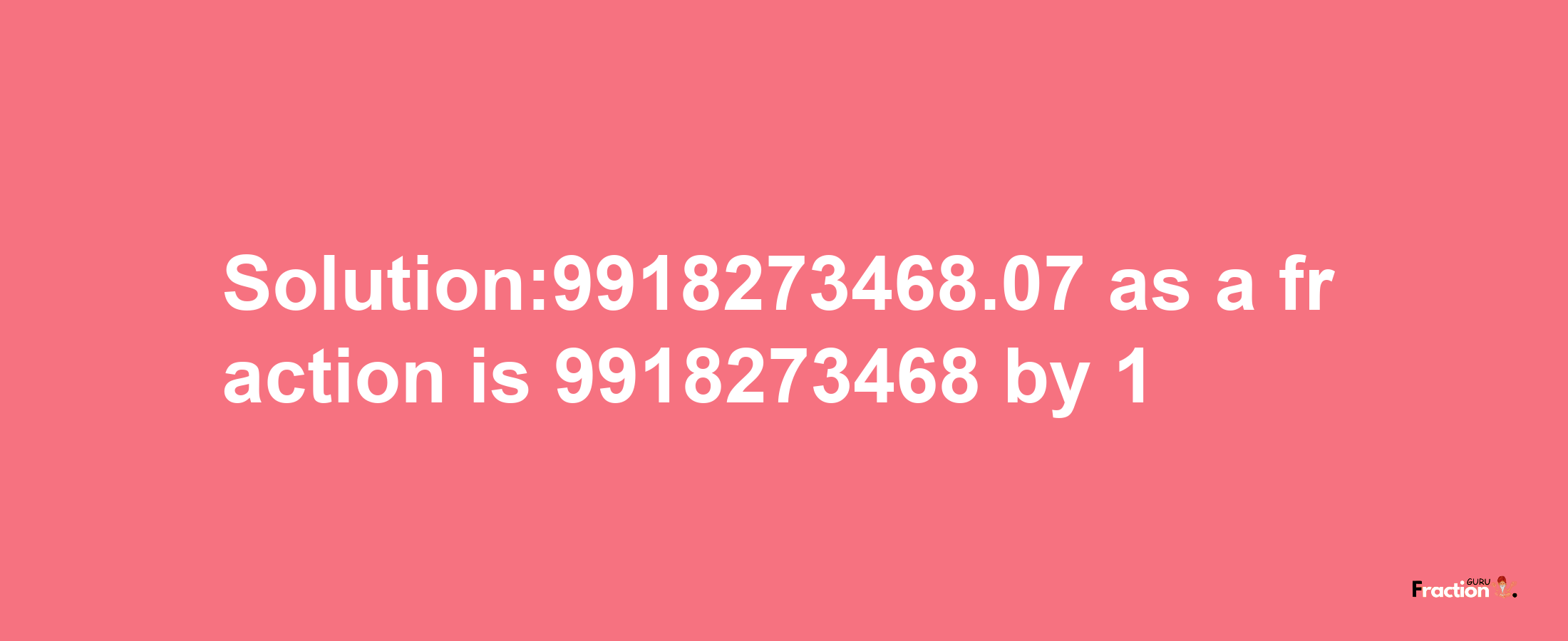 Solution:9918273468.07 as a fraction is 9918273468/1