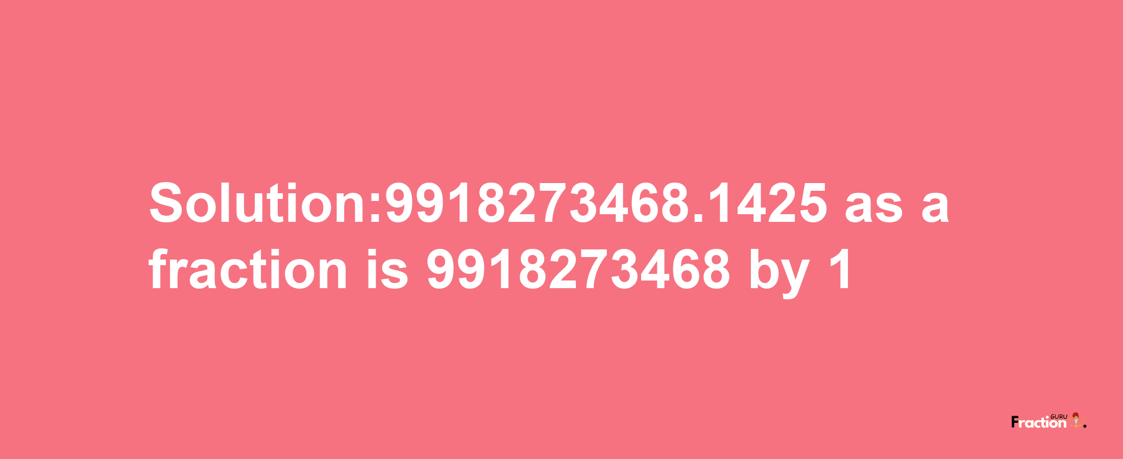 Solution:9918273468.1425 as a fraction is 9918273468/1