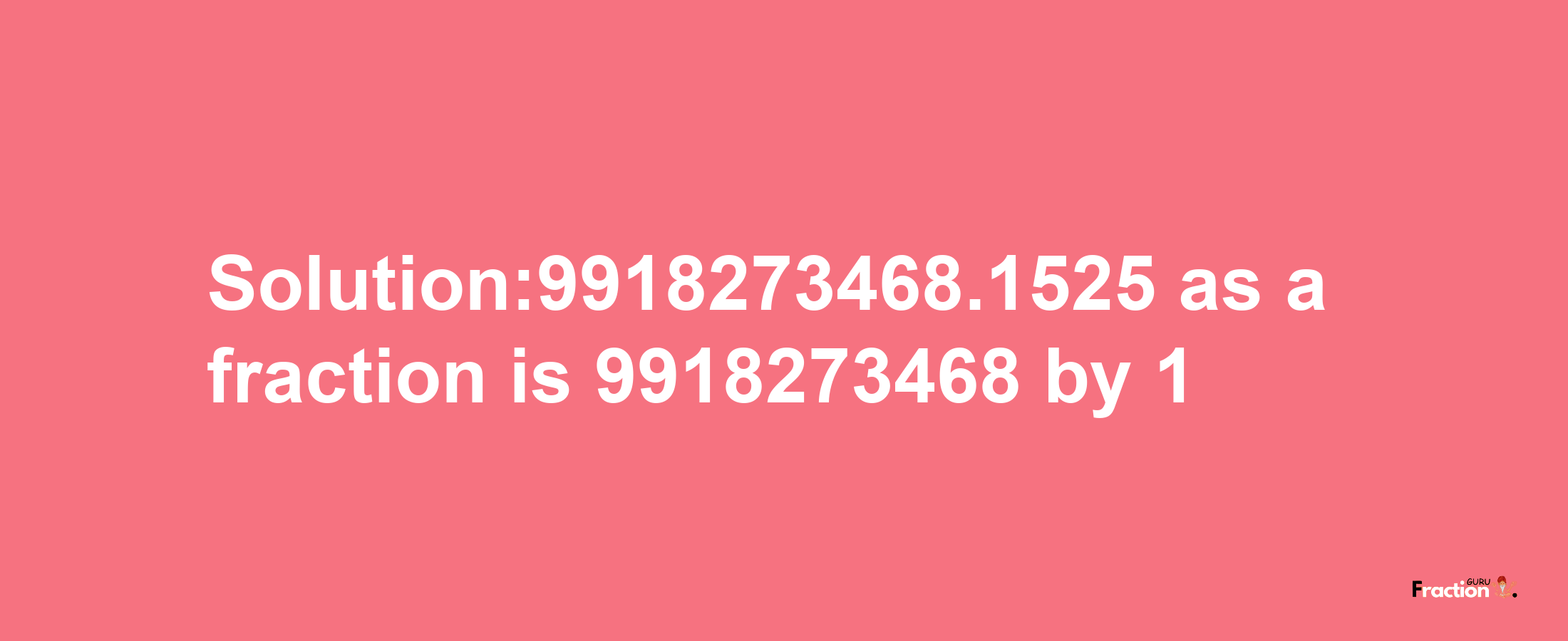 Solution:9918273468.1525 as a fraction is 9918273468/1