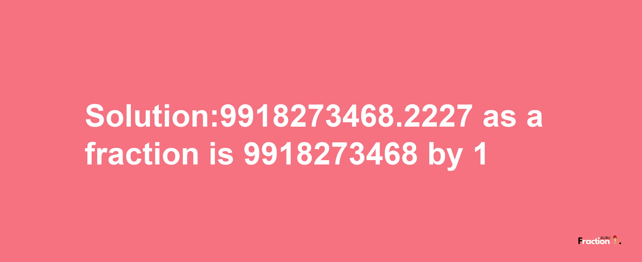 Solution:9918273468.2227 as a fraction is 9918273468/1