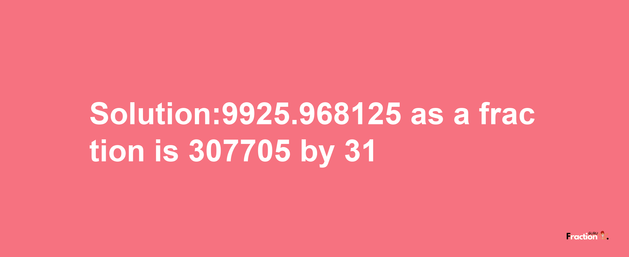 Solution:9925.968125 as a fraction is 307705/31