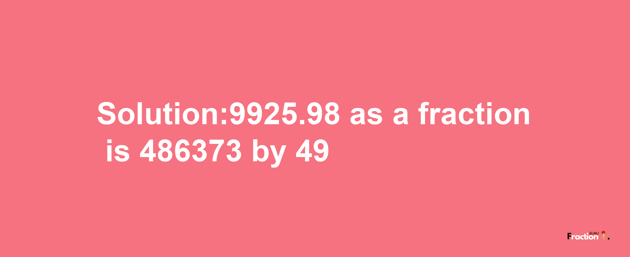 Solution:9925.98 as a fraction is 486373/49