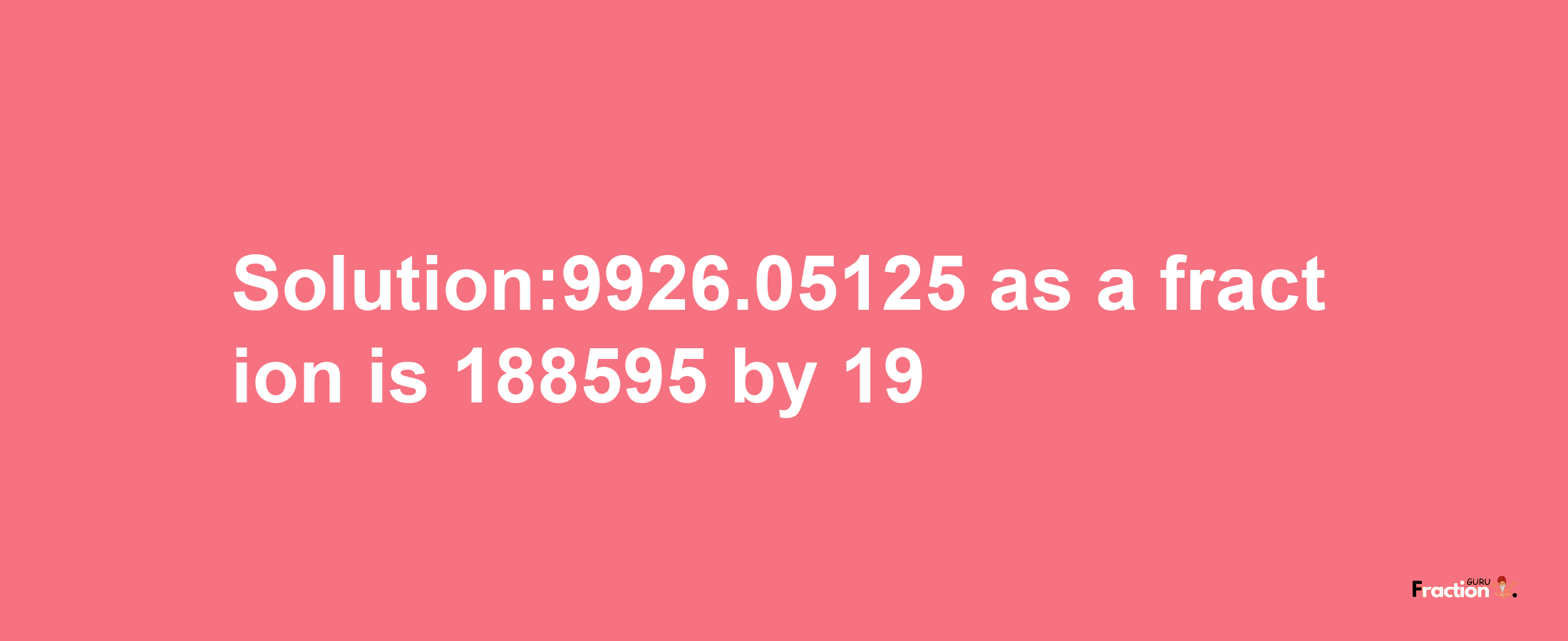 Solution:9926.05125 as a fraction is 188595/19