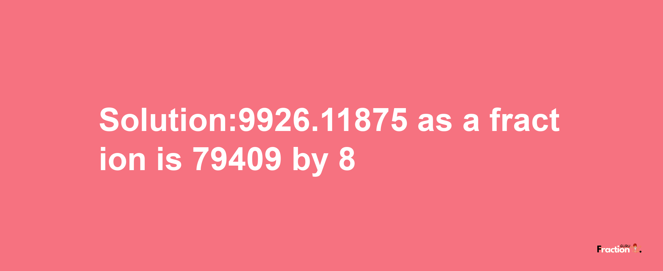 Solution:9926.11875 as a fraction is 79409/8