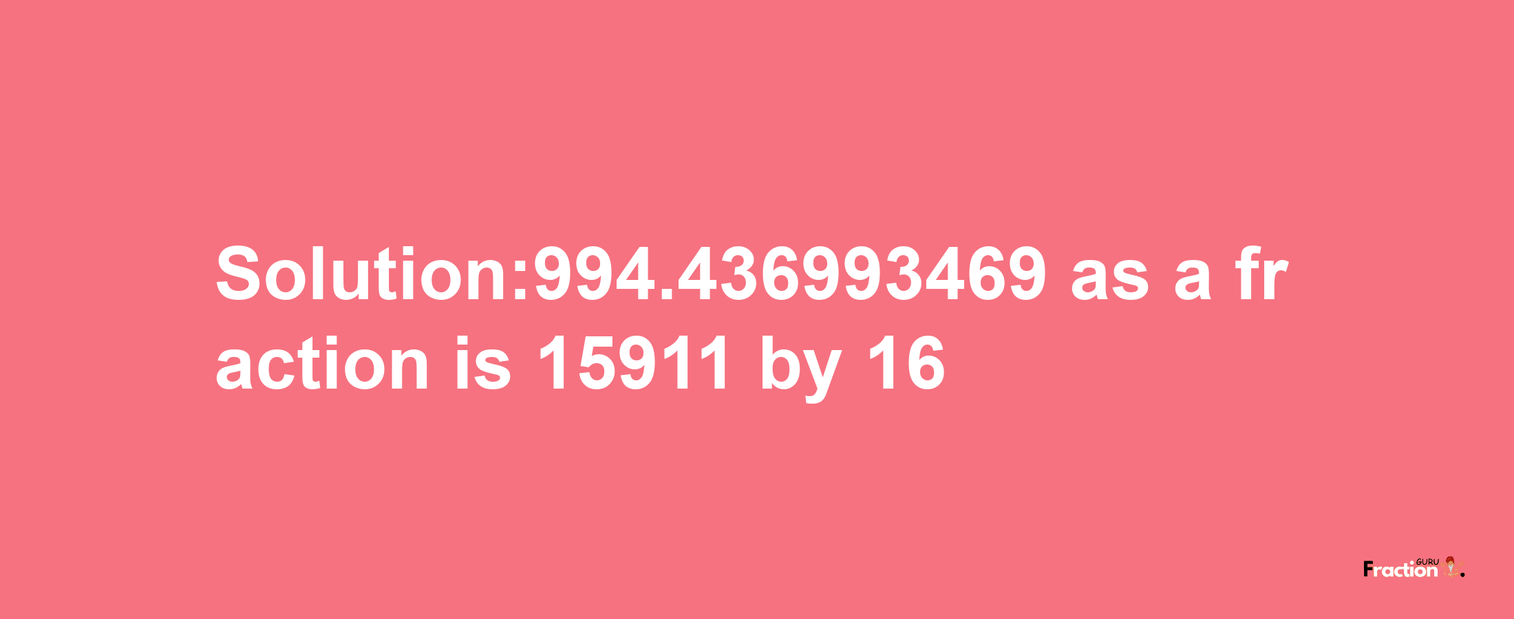 Solution:994.436993469 as a fraction is 15911/16