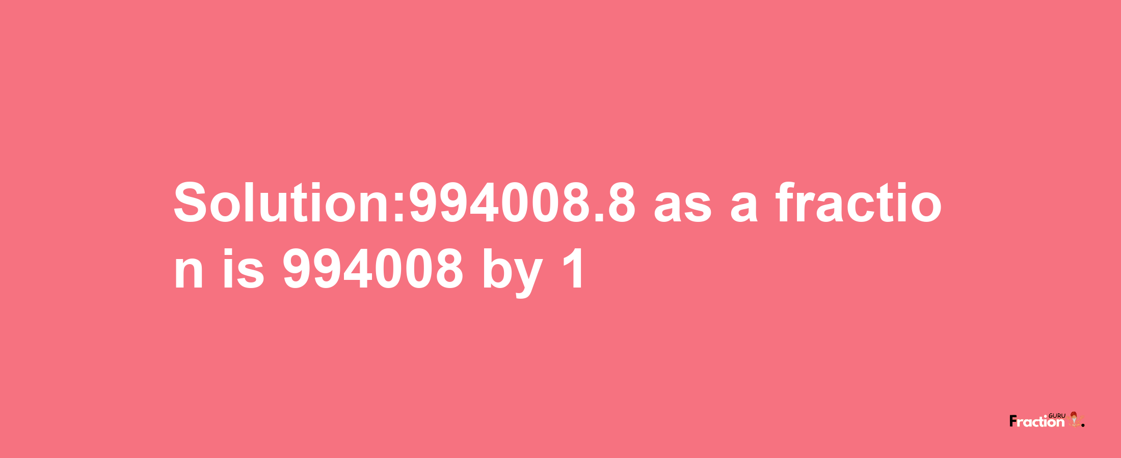 Solution:994008.8 as a fraction is 994008/1