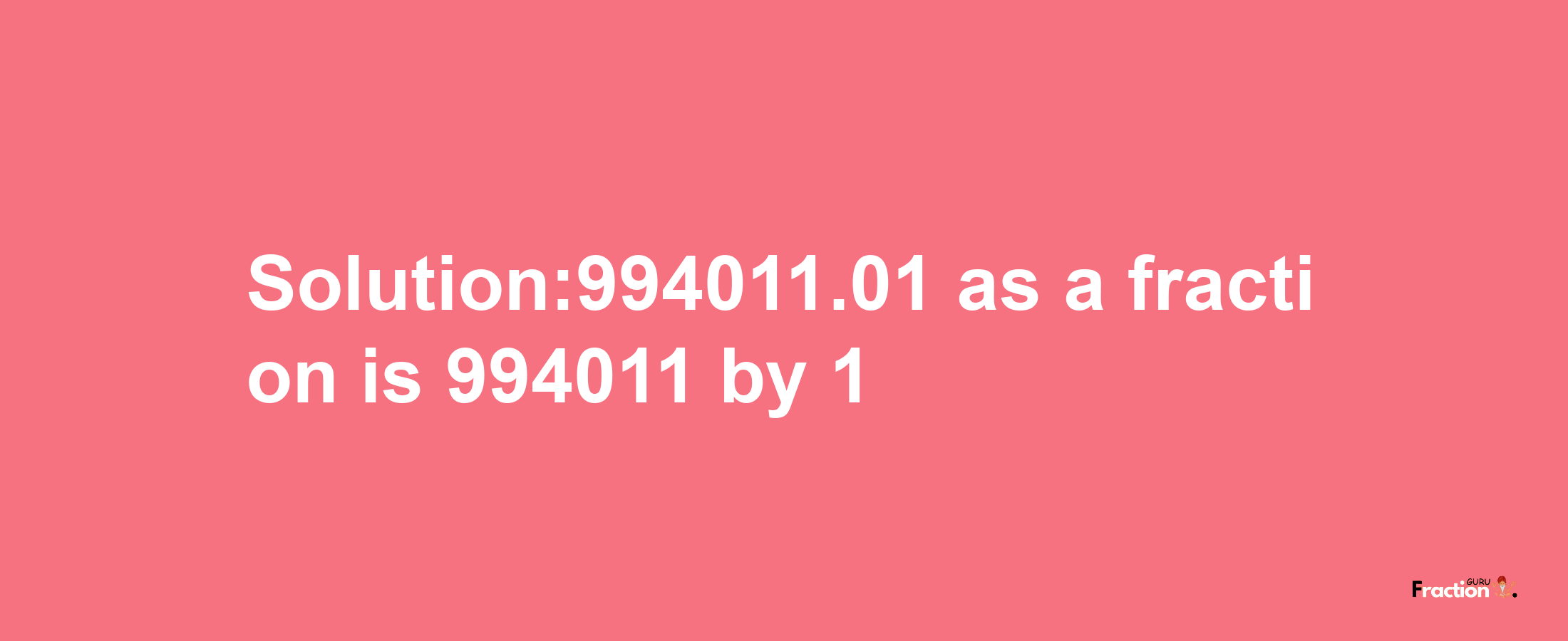 Solution:994011.01 as a fraction is 994011/1