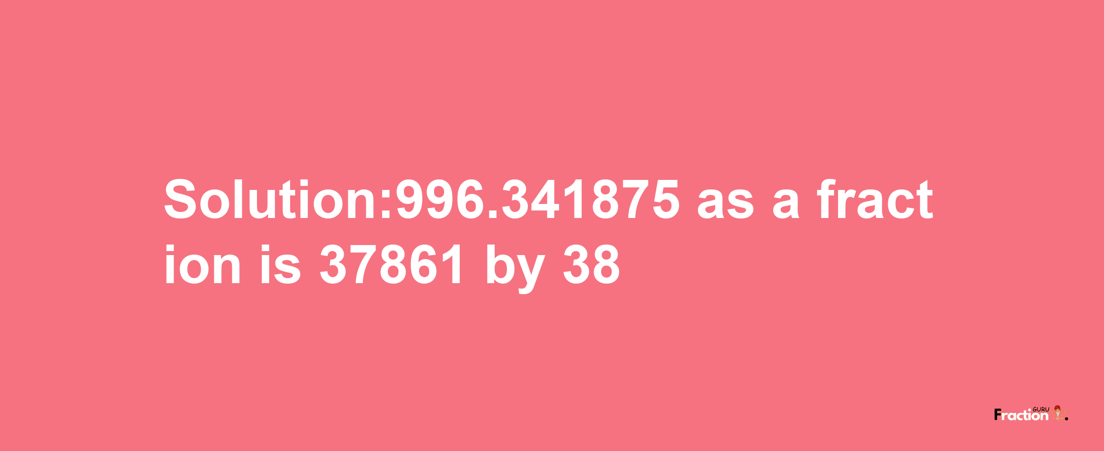 Solution:996.341875 as a fraction is 37861/38