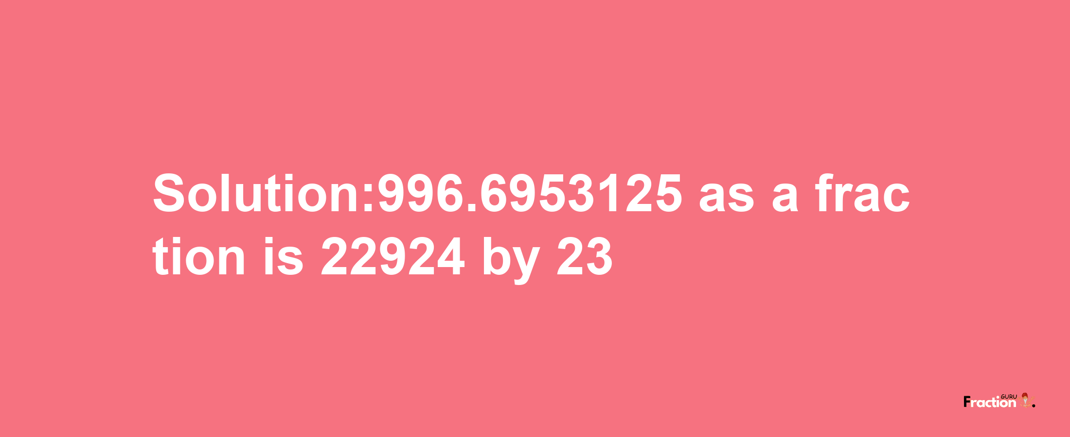 Solution:996.6953125 as a fraction is 22924/23