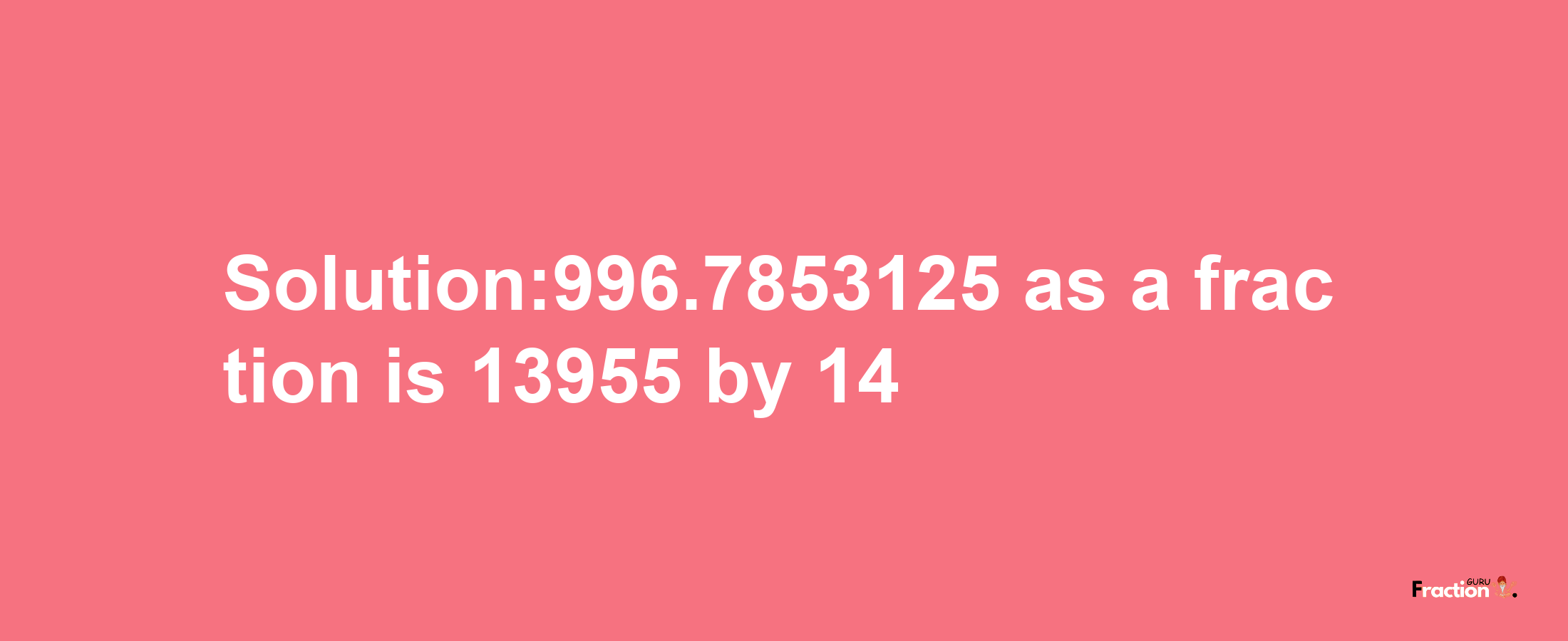 Solution:996.7853125 as a fraction is 13955/14