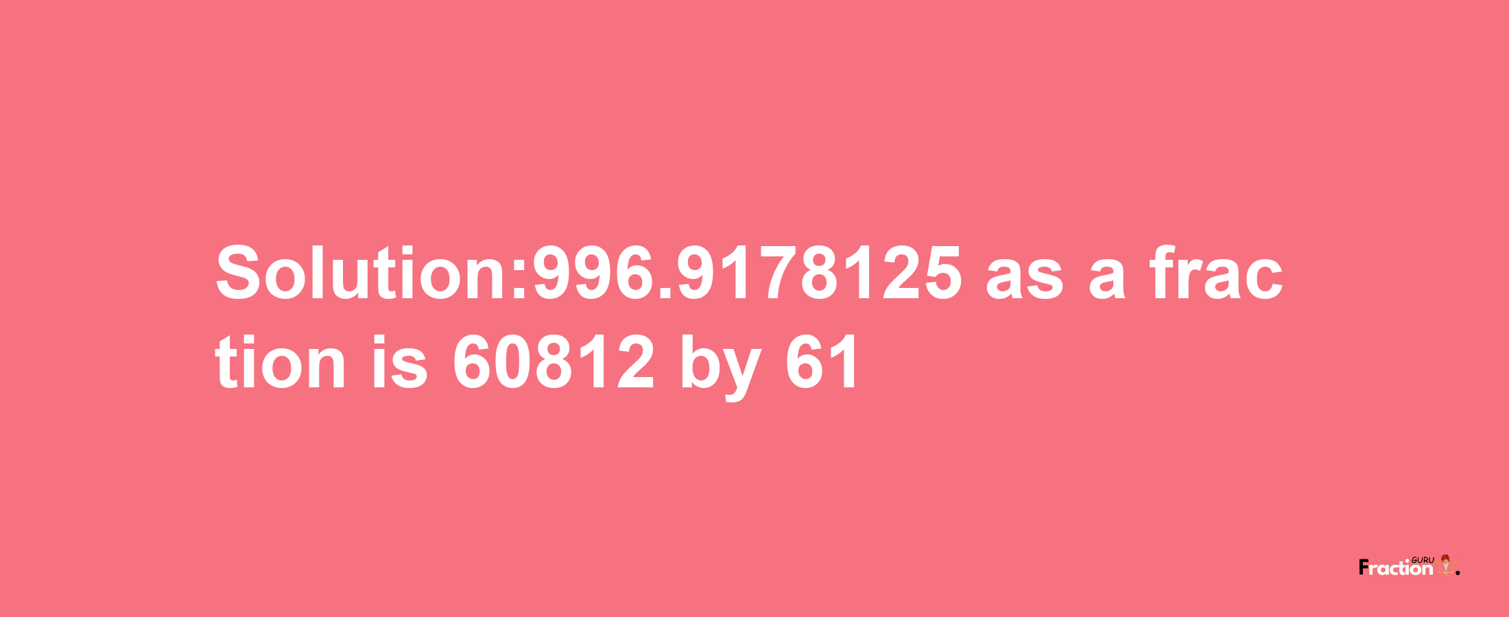 Solution:996.9178125 as a fraction is 60812/61