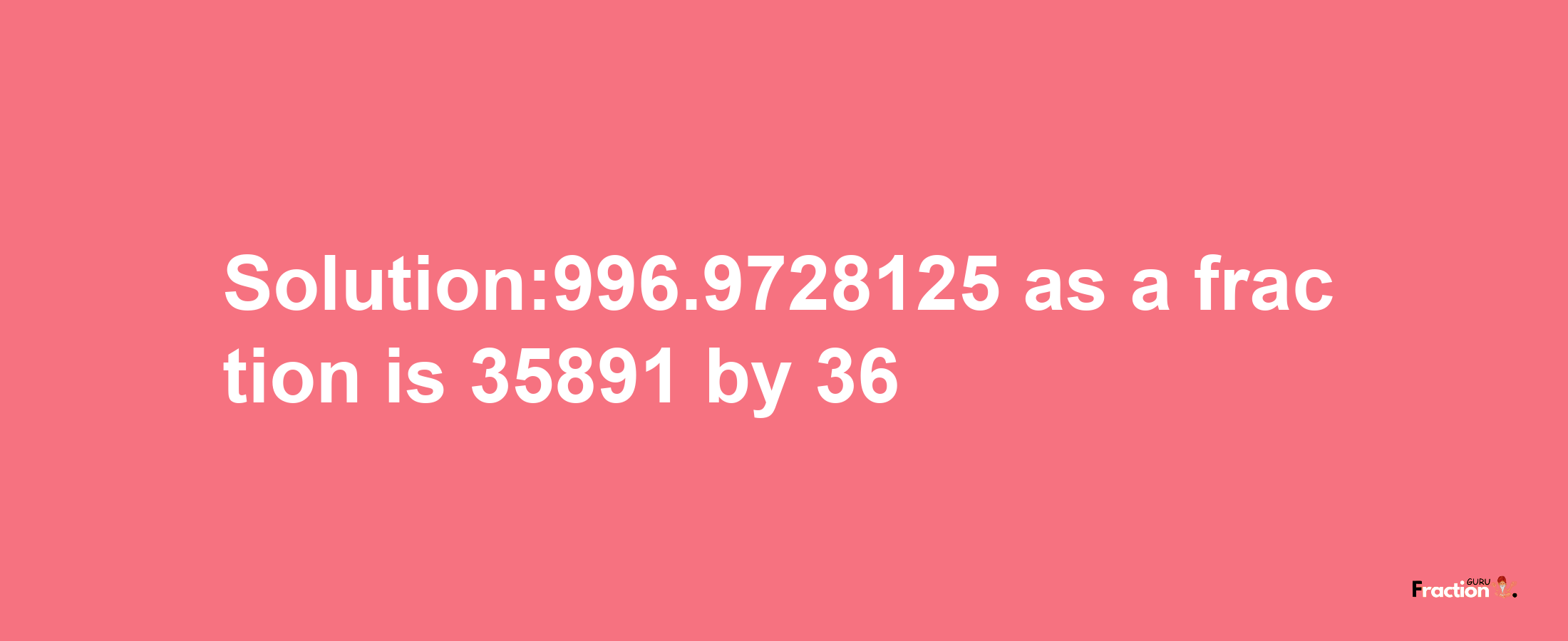 Solution:996.9728125 as a fraction is 35891/36