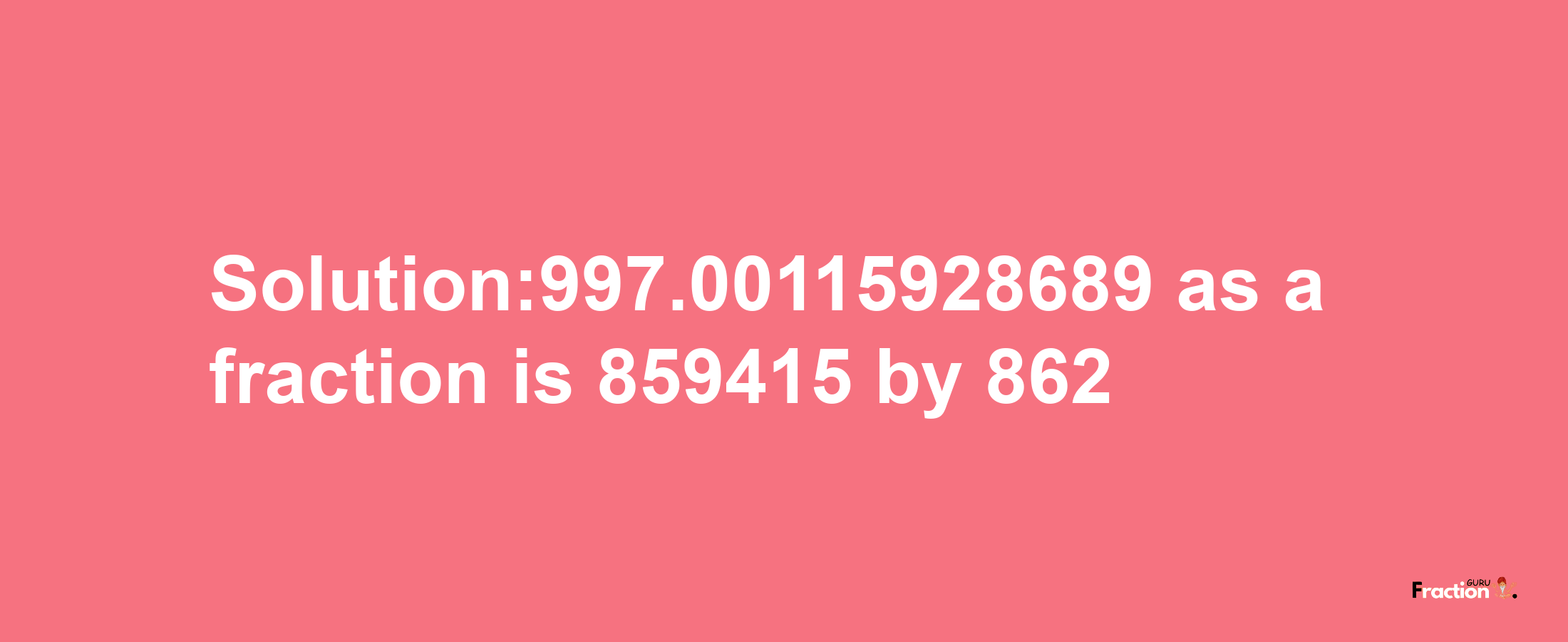 Solution:997.00115928689 as a fraction is 859415/862