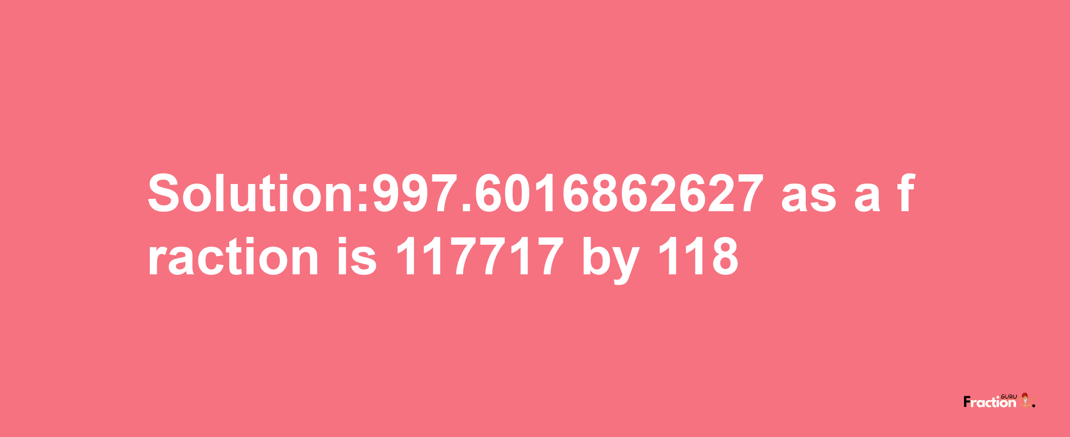 Solution:997.6016862627 as a fraction is 117717/118