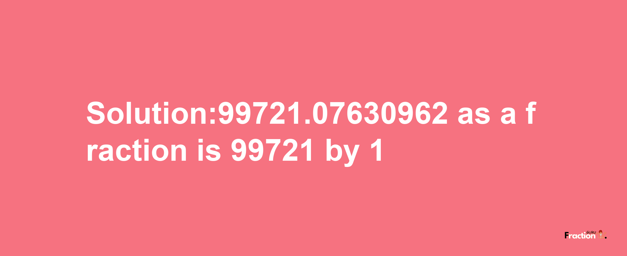 Solution:99721.07630962 as a fraction is 99721/1