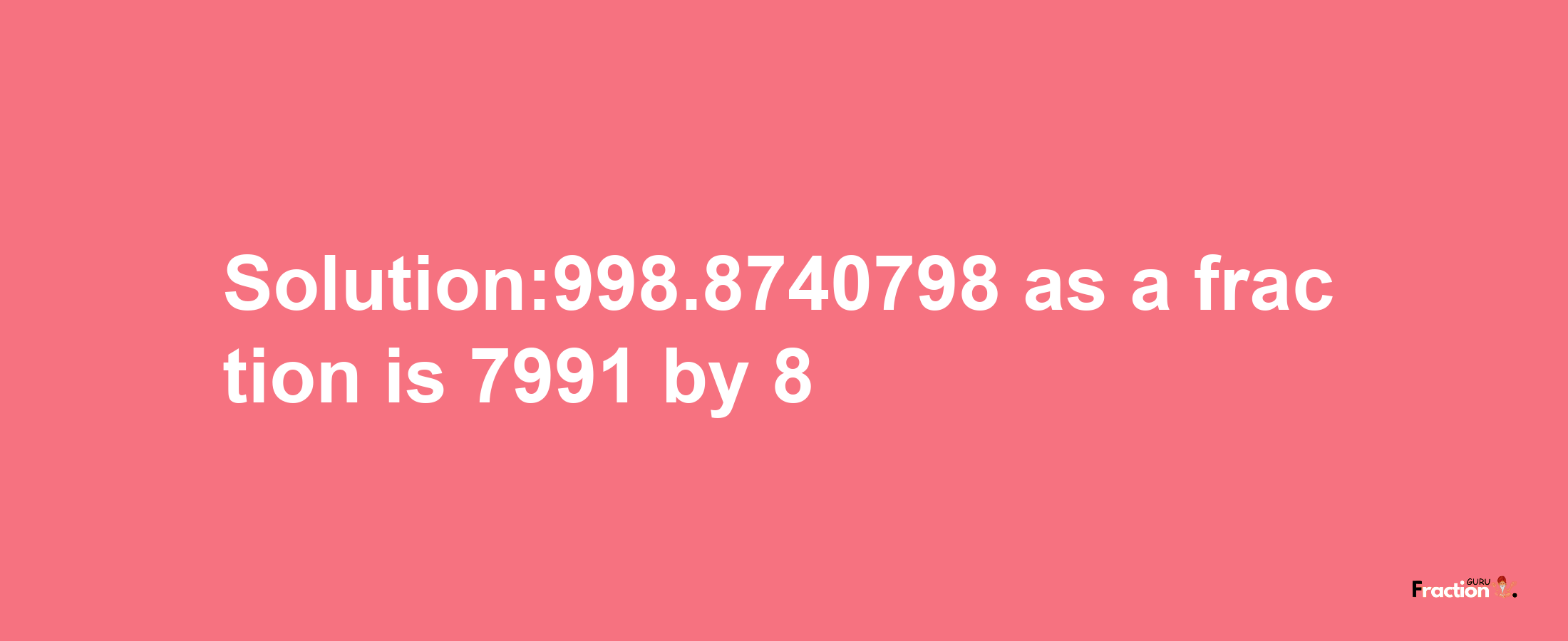 Solution:998.8740798 as a fraction is 7991/8