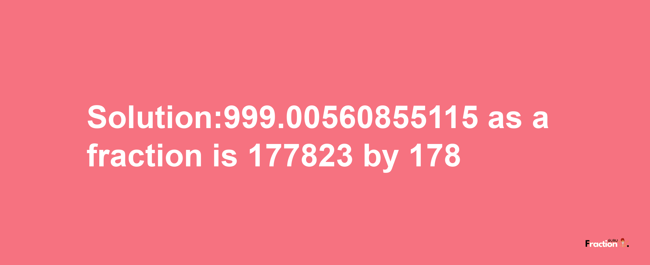 Solution:999.00560855115 as a fraction is 177823/178