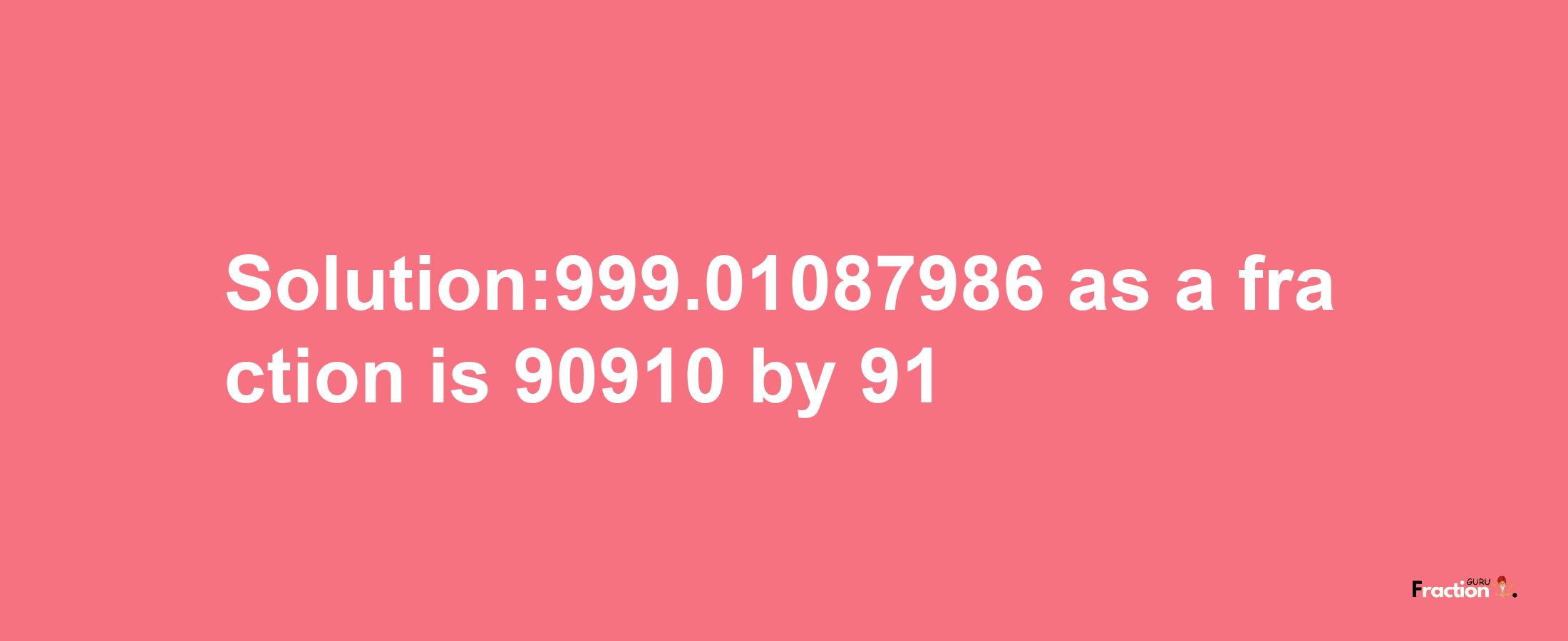 Solution:999.01087986 as a fraction is 90910/91