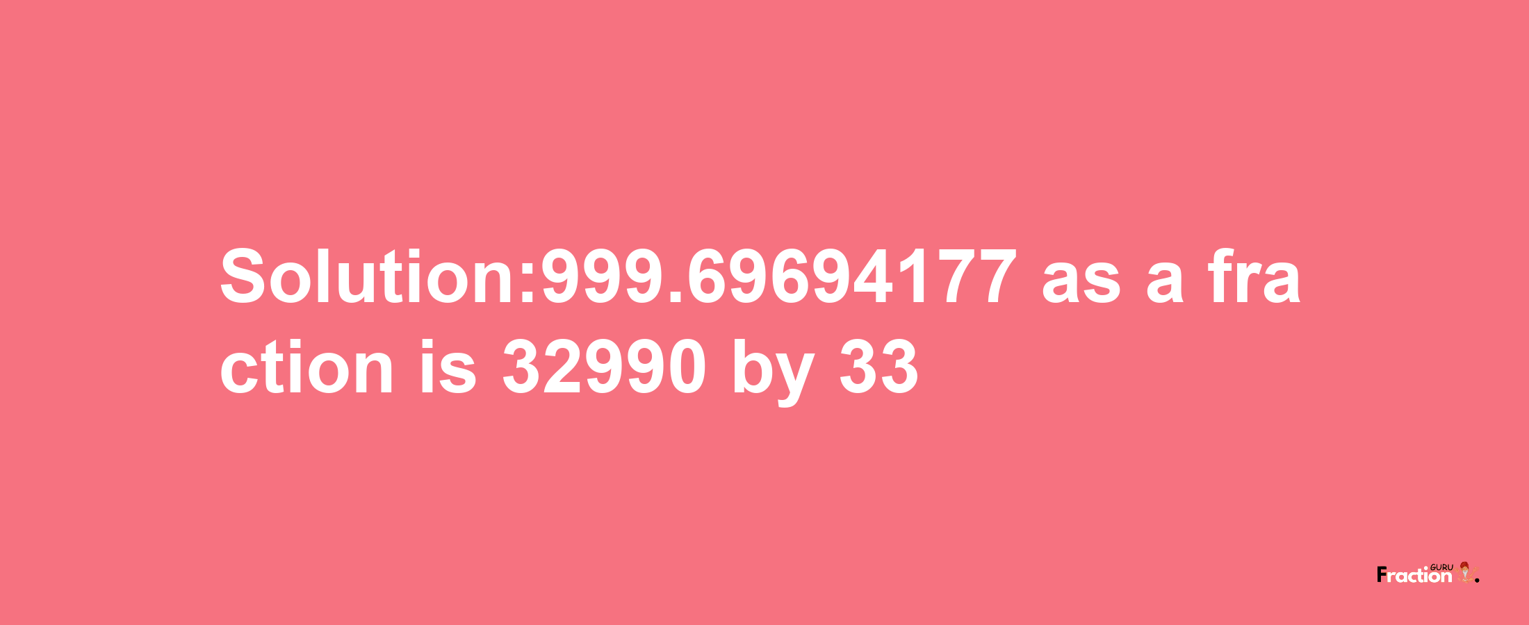 Solution:999.69694177 as a fraction is 32990/33