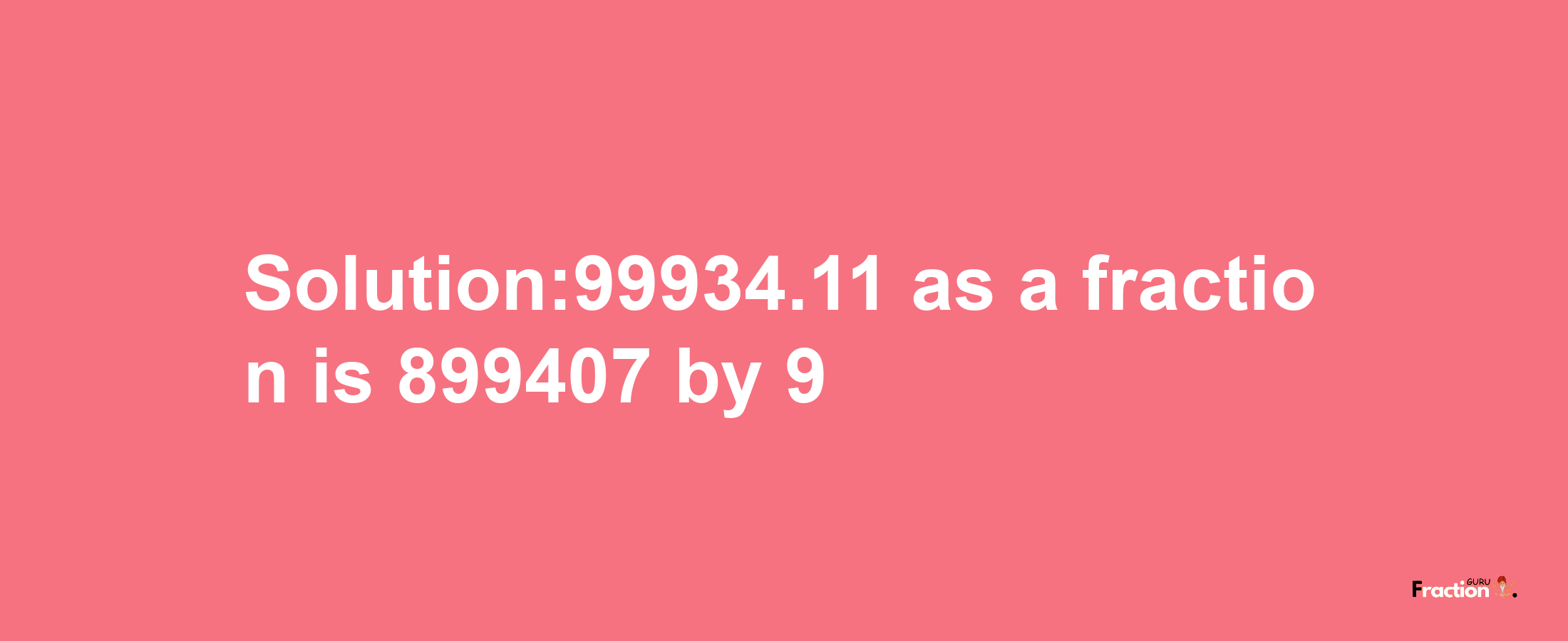 Solution:99934.11 as a fraction is 899407/9