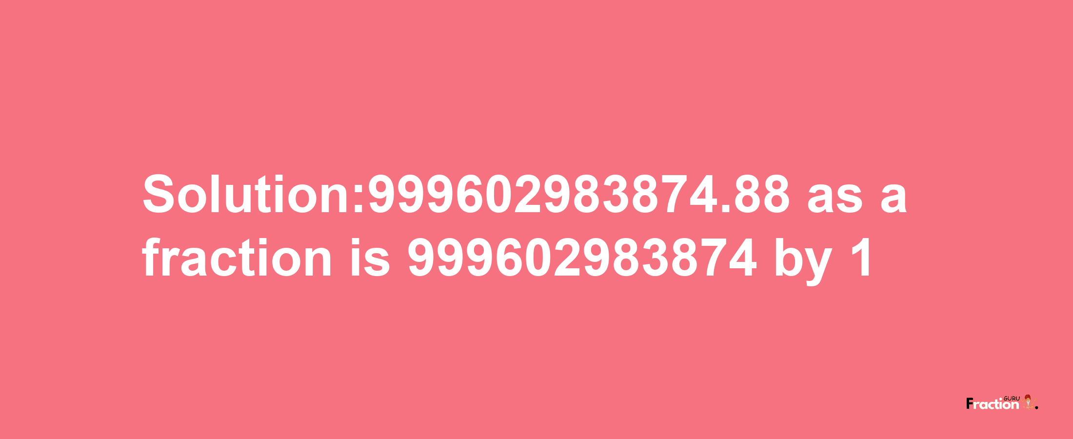 Solution:999602983874.88 as a fraction is 999602983874/1