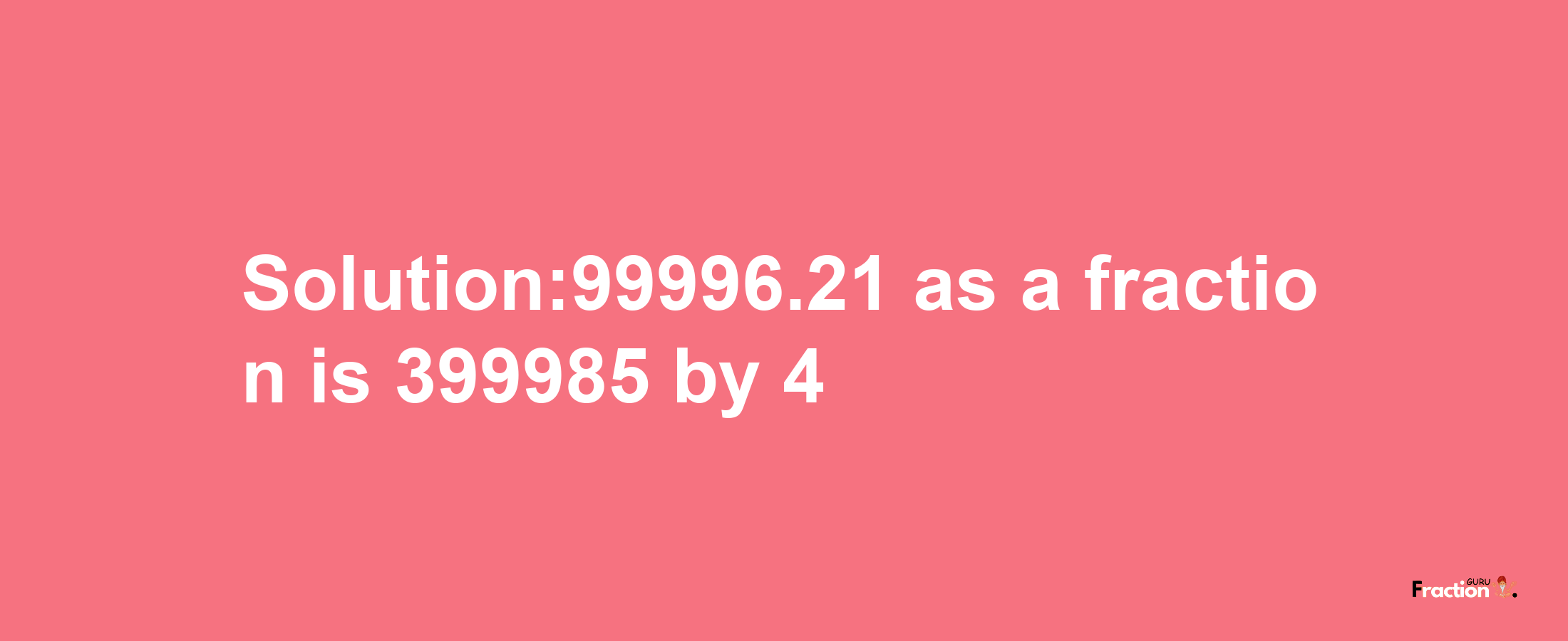 Solution:99996.21 as a fraction is 399985/4