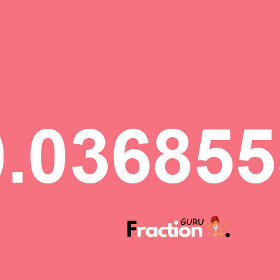 What is 0.0368553 as a fraction