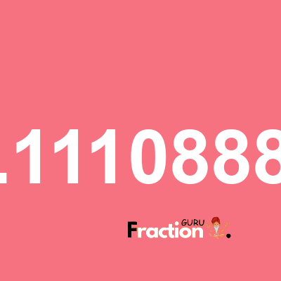 What is 0.11108889 as a fraction