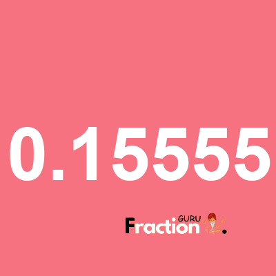 What is 0.15555 as a fraction