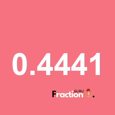 What is 0.4441 as a fraction