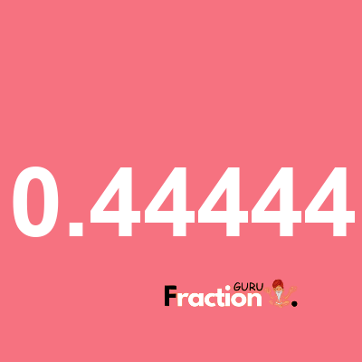 What is 0.44444 as a fraction
