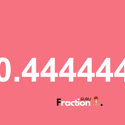 What is 0.444444 as a fraction
