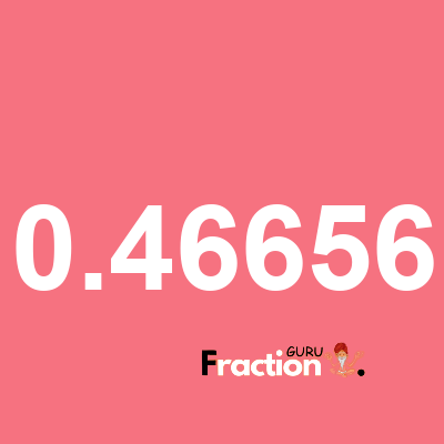 What is 0.46656 as a fraction