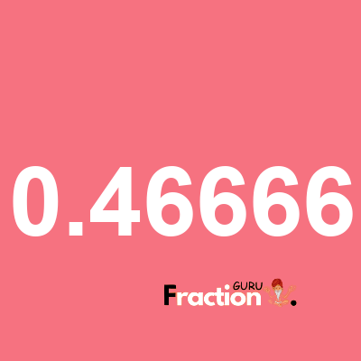 What is 0.46666 as a fraction
