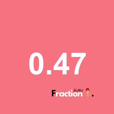 What is 0.47 as a fraction