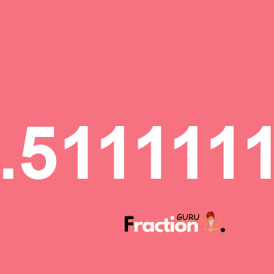 What is 0.51111111 as a fraction
