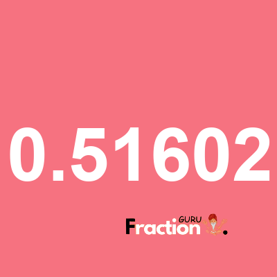 What is 0.51602 as a fraction