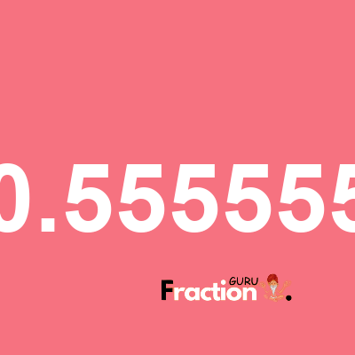 What is 0.555555 as a fraction