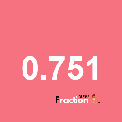 What is 0.751 as a fraction