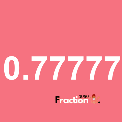 What is 0.77777 as a fraction