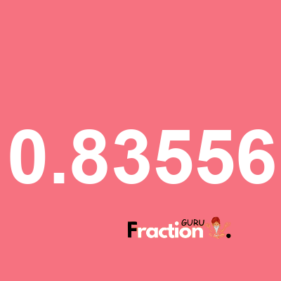 What is 0.83556 as a fraction