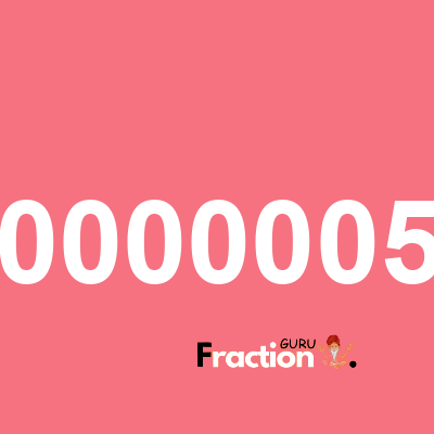 What is 0000005 as a fraction