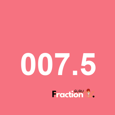 What is 007.5 as a fraction