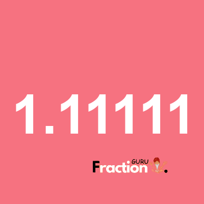 What is 1.11111 as a fraction