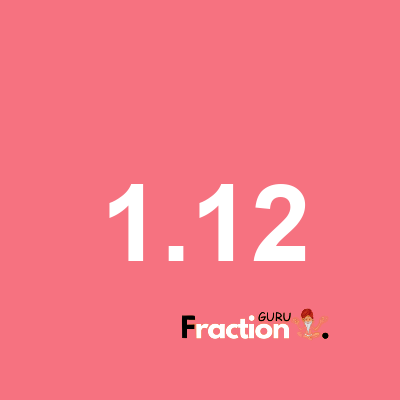 What is 1.12 as a fraction