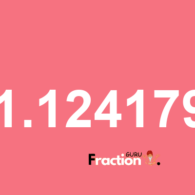 What is 1.124179 as a fraction