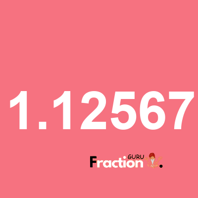 What is 1.12567 as a fraction