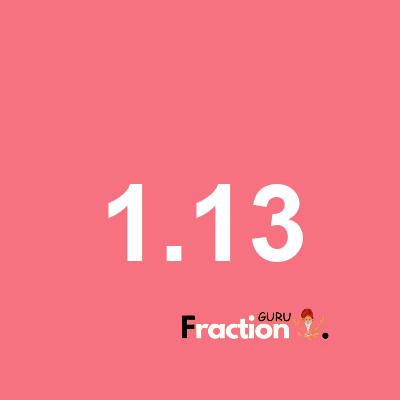 What is 1.13 as a fraction